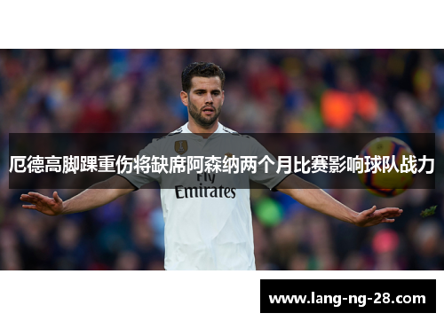厄德高脚踝重伤将缺席阿森纳两个月比赛影响球队战力