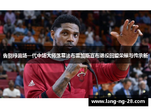 告别绿茵场一代中场大师落幕法布雷加斯宣布退役回望荣耀与传承新 告别绿茵场一代中场大师落幕法布雷加斯宣布退役回望荣耀与传承新