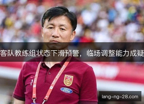 客队教练组状态下滑预警,临场调整能力成疑 客队教练组状态下滑预警,临场调整能力成疑