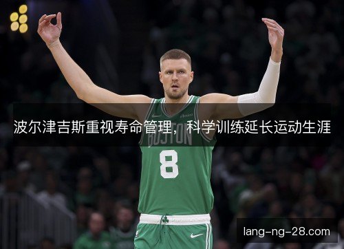 波尔津吉斯重视寿命管理，科学训练延长运动生涯