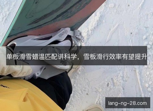 单板滑雪蜡温匹配讲科学，雪板滑行效率有望提升